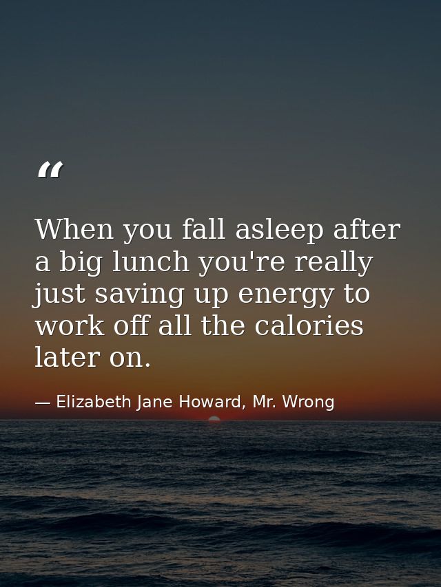 When you fall asleep after a big lunch you're really just saving up energy to work off all the calories later on. — Elizabeth Jane Howard, Mr. Wrong