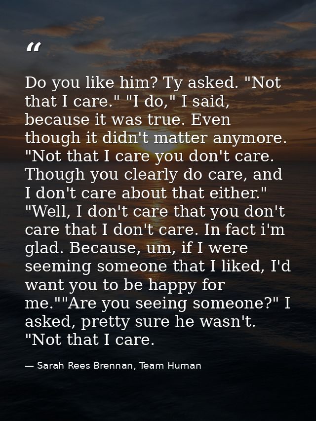 Do you like him? Ty asked. "Not that I care." "I do," I said, because it was true. Even though it didn't matter anymore. — Sarah Rees Brennan, Team Human