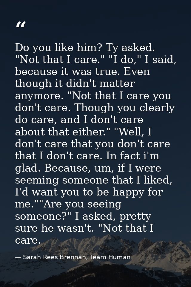 Do you like him? Ty asked. "Not that I care." "I do," I said, because it was true. Even though it didn't matter anymore. — Sarah Rees Brennan, Team Human