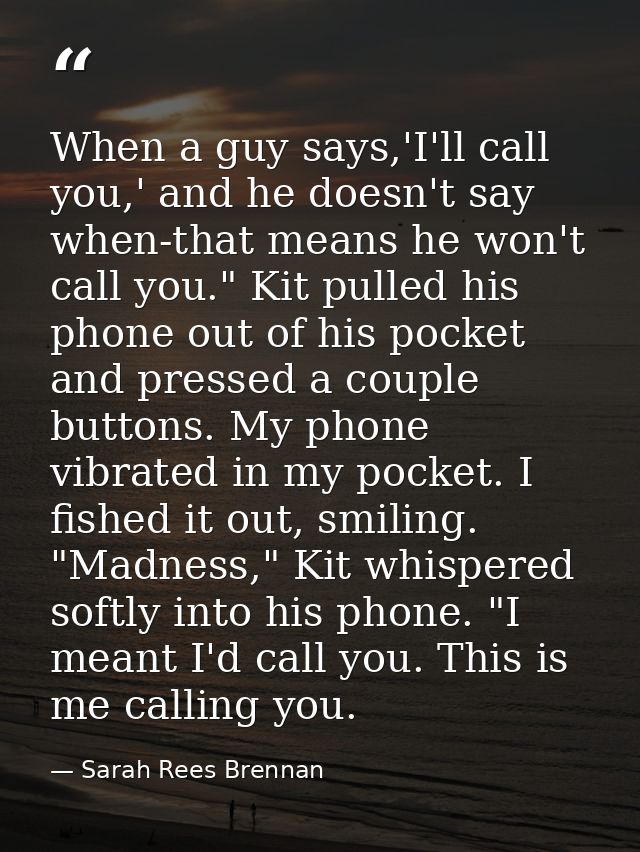 When a guy says,'I'll call you,' and he doesn't say when-that means he won't call you." Kit pulled his phone out of his  — Sarah Rees Brennan