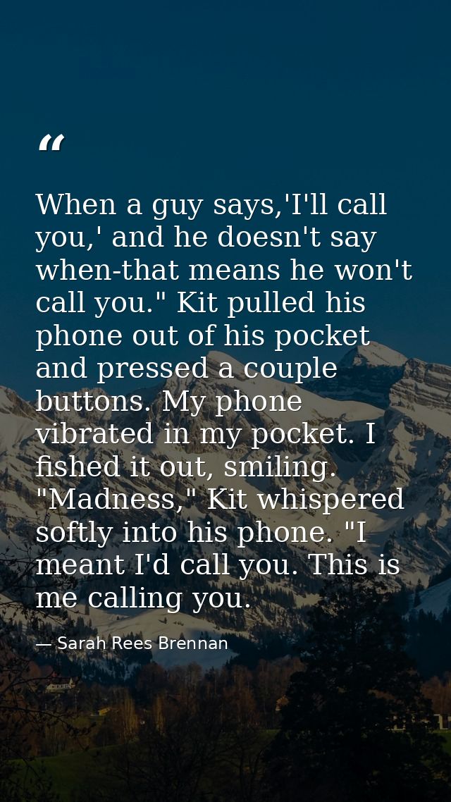 When a guy says,'I'll call you,' and he doesn't say when-that means he won't call you." Kit pulled his phone out of his  — Sarah Rees Brennan