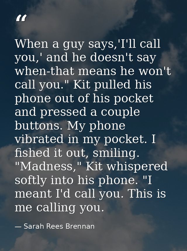 When a guy says,'I'll call you,' and he doesn't say when-that means he won't call you." Kit pulled his phone out of his  — Sarah Rees Brennan