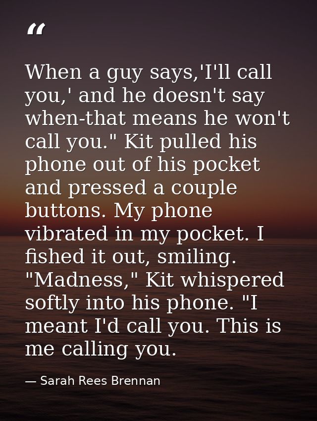 When a guy says,'I'll call you,' and he doesn't say when-that means he won't call you." Kit pulled his phone out of his  — Sarah Rees Brennan