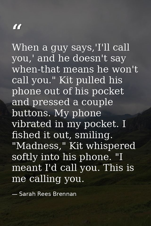 When a guy says,'I'll call you,' and he doesn't say when-that means he won't call you." Kit pulled his phone out of his  — Sarah Rees Brennan