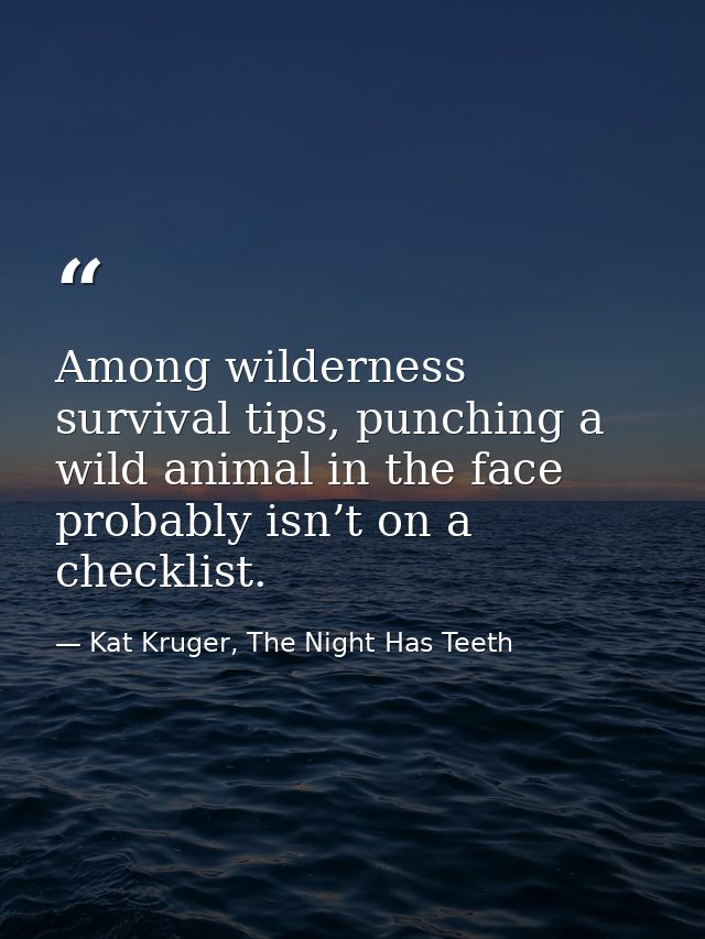 Among wilderness survival tips, punching a wild animal in the face probably isn’t on a checklist. — Kat Kruger, The Night Has Teeth