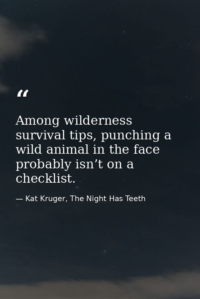 Among wilderness survival tips, punching a wild animal in the face probably isn’t on a checklist. — Kat Kruger, The Night Has Teeth