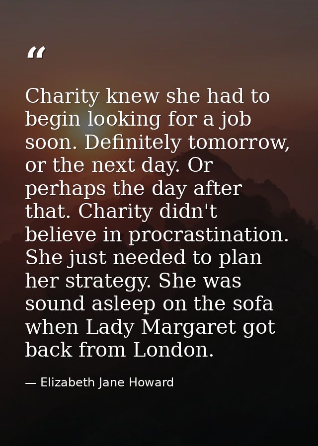 Charity knew she had to begin looking for a job soon. Definitely tomorrow, or the next day. Or perhaps the day after tha — Elizabeth Jane Howard