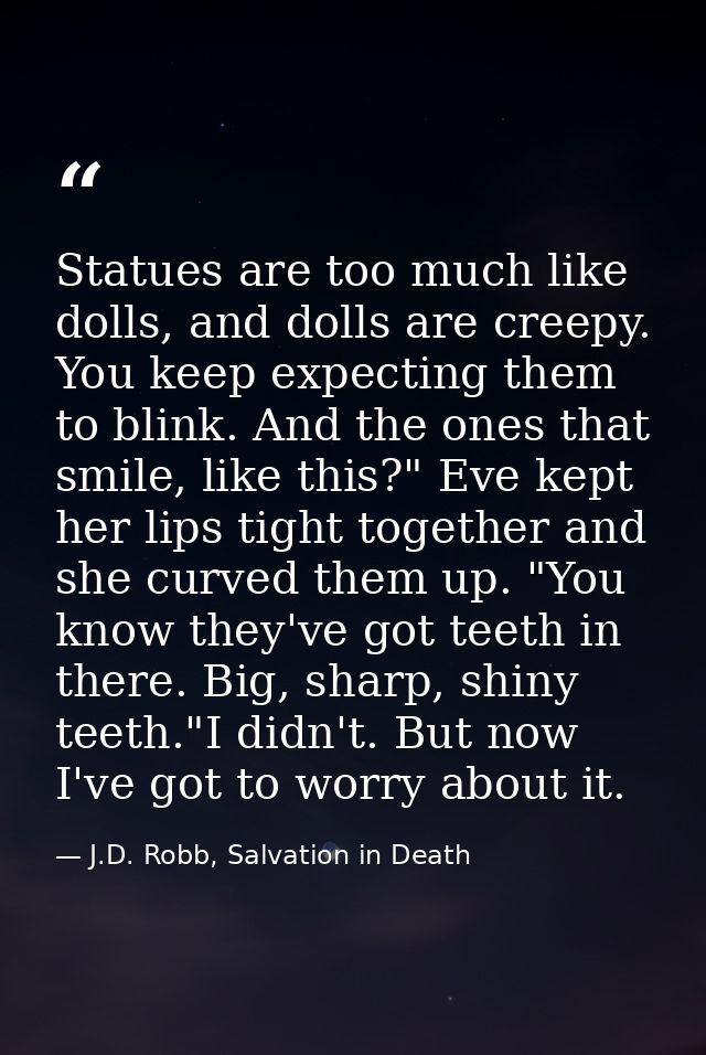 Statues are too much like dolls, and dolls are creepy. You keep expecting them to blink. And the ones that smile, like t — J.D. Robb, Salvation in Death