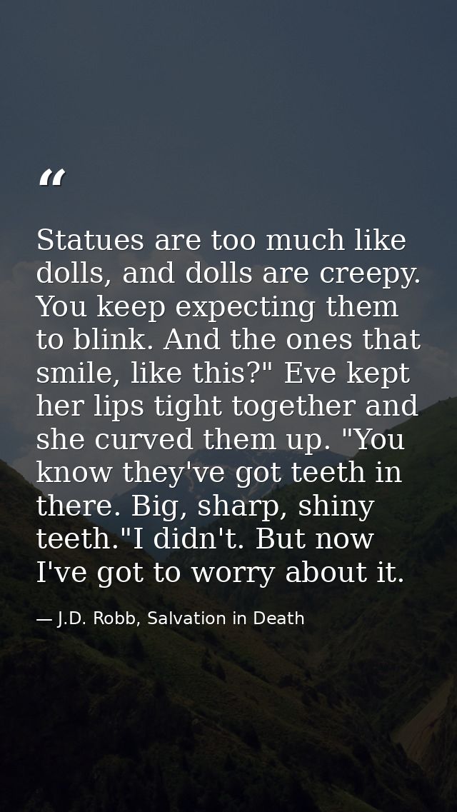 Statues are too much like dolls, and dolls are creepy. You keep expecting them to blink. And the ones that smile, like t — J.D. Robb, Salvation in Death