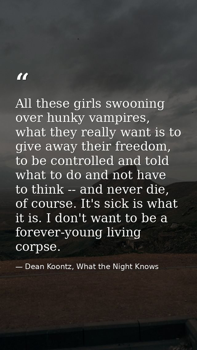 All these girls swooning over hunky vampires, what they really want is to give away their freedom, to be controlled and  — Dean Koontz, What the Night Knows