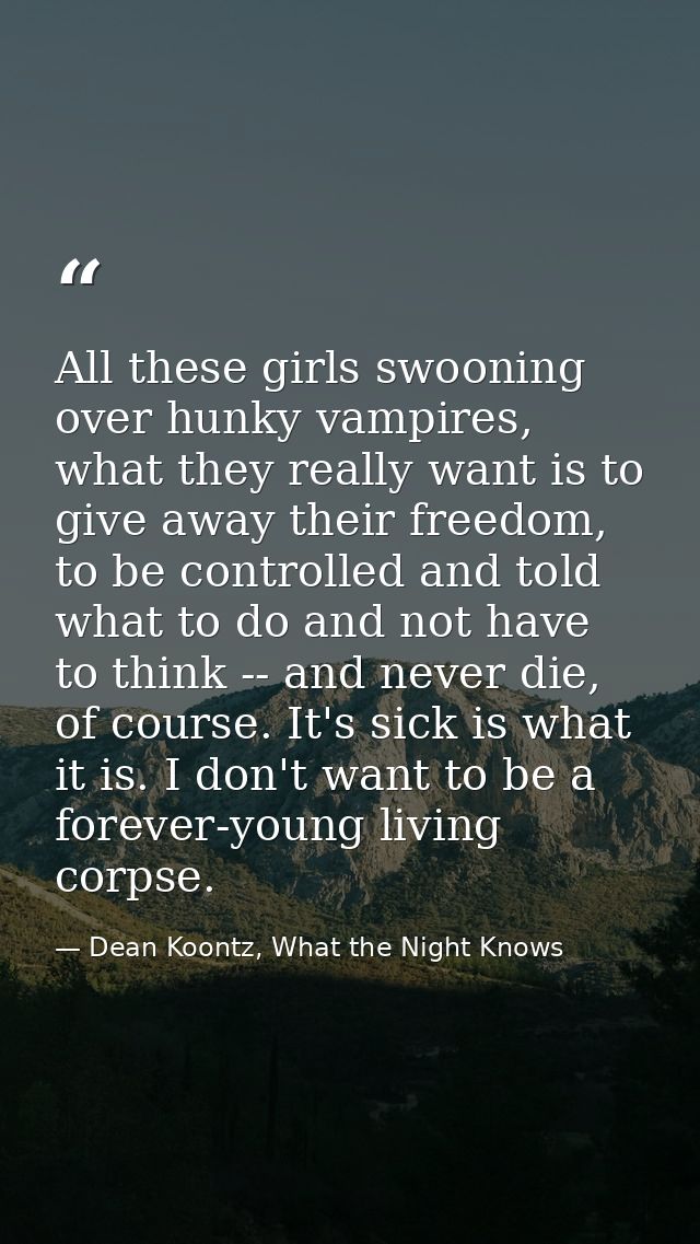 All these girls swooning over hunky vampires, what they really want is to give away their freedom, to be controlled and  — Dean Koontz, What the Night Knows