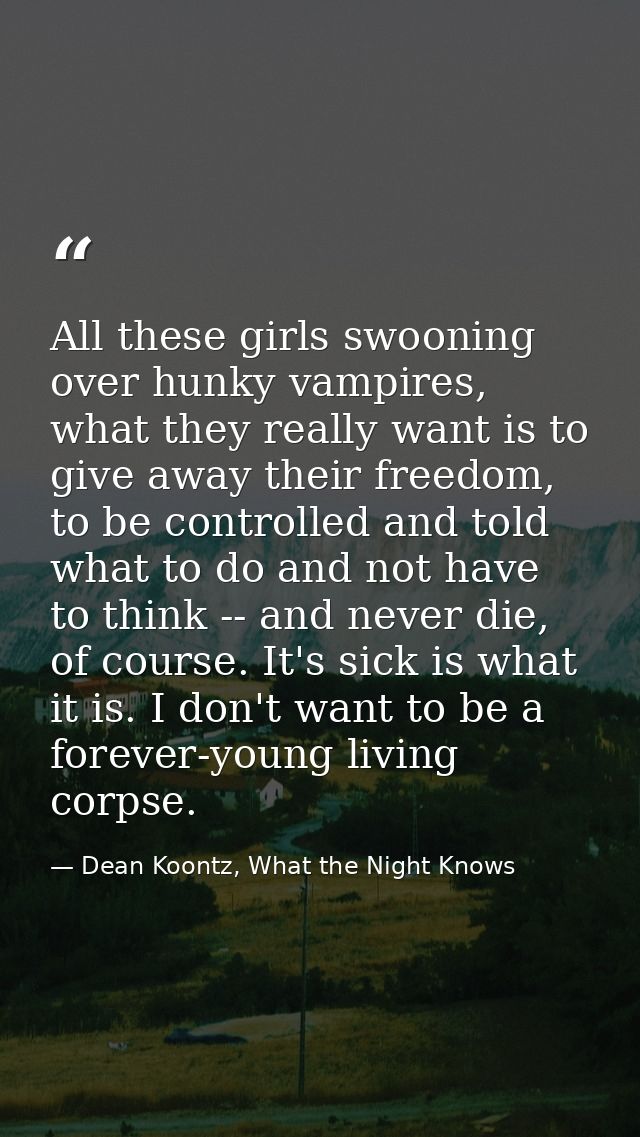 All these girls swooning over hunky vampires, what they really want is to give away their freedom, to be controlled and  — Dean Koontz, What the Night Knows