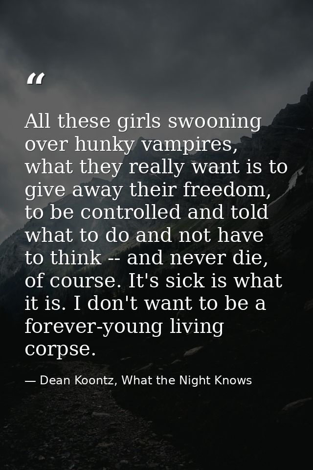All these girls swooning over hunky vampires, what they really want is to give away their freedom, to be controlled and  — Dean Koontz, What the Night Knows