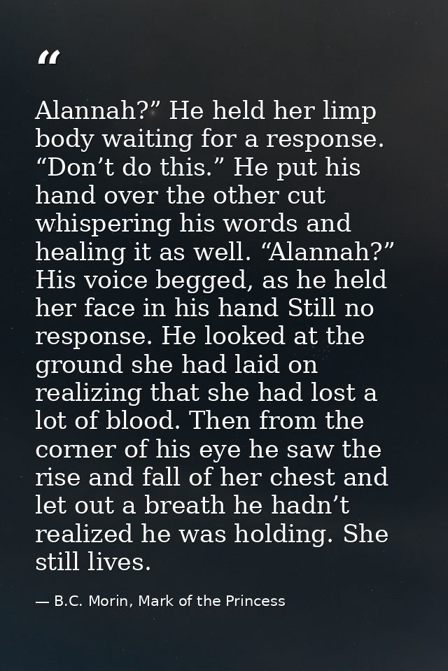 Alannah?” He held her limp body waiting for a response. “Don’t do this.” He put his hand over the other cut whispering h — B.C. Morin, Mark of the Princess