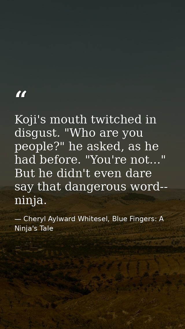Koji's mouth twitched in disgust. "Who are you people?" he asked, as he had before. "You're not..." But he didn't even d — Cheryl Aylward Whitesel, Blue Fingers: A Ninja's Tale