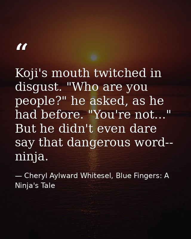 Koji's mouth twitched in disgust. "Who are you people?" he asked, as he had before. "You're not..." But he didn't even d — Cheryl Aylward Whitesel, Blue Fingers: A Ninja's Tale