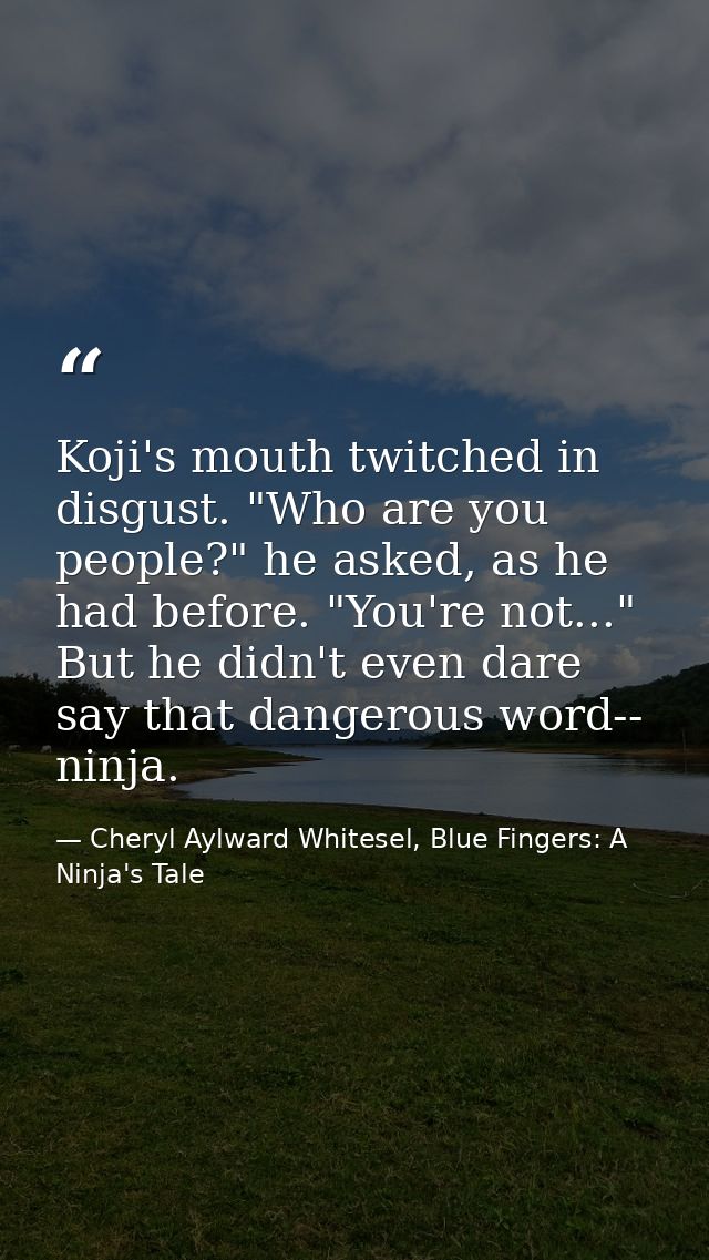 Koji's mouth twitched in disgust. "Who are you people?" he asked, as he had before. "You're not..." But he didn't even d — Cheryl Aylward Whitesel, Blue Fingers: A Ninja's Tale