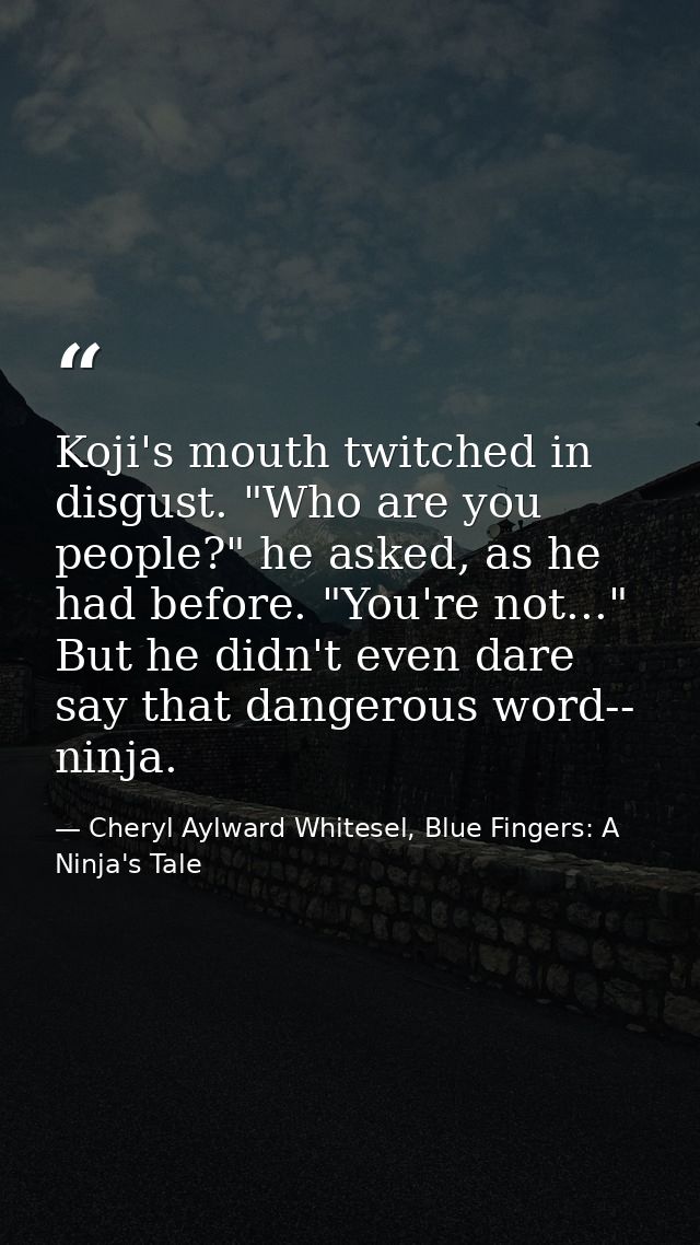 Koji's mouth twitched in disgust. "Who are you people?" he asked, as he had before. "You're not..." But he didn't even d — Cheryl Aylward Whitesel, Blue Fingers: A Ninja's Tale