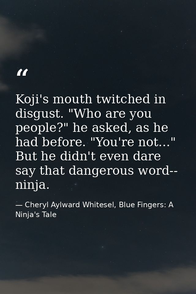 Koji's mouth twitched in disgust. "Who are you people?" he asked, as he had before. "You're not..." But he didn't even d — Cheryl Aylward Whitesel, Blue Fingers: A Ninja's Tale