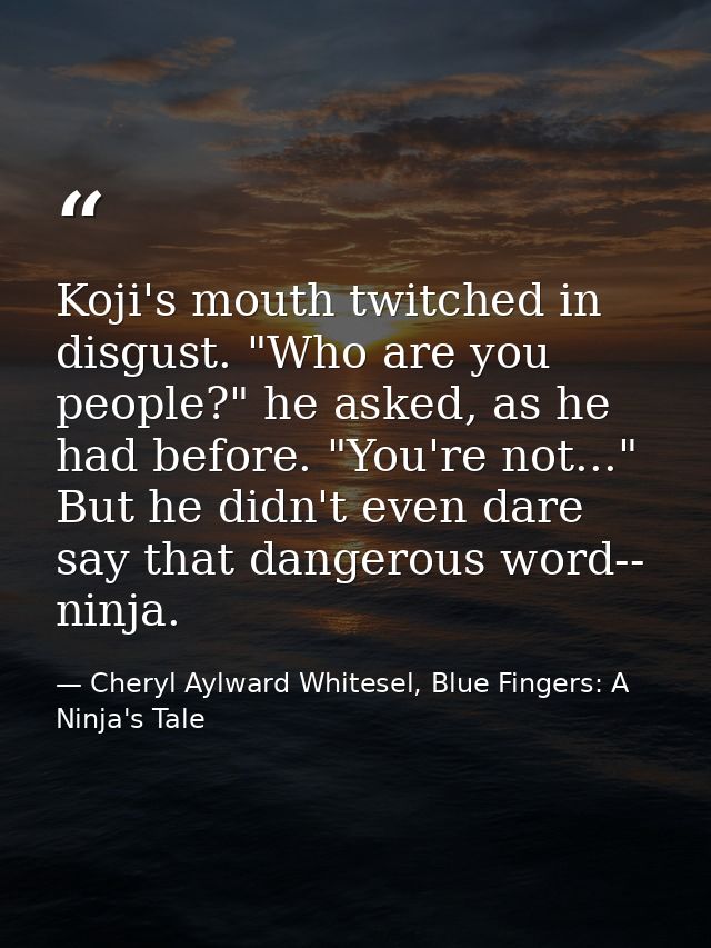 Koji's mouth twitched in disgust. "Who are you people?" he asked, as he had before. "You're not..." But he didn't even d — Cheryl Aylward Whitesel, Blue Fingers: A Ninja's Tale