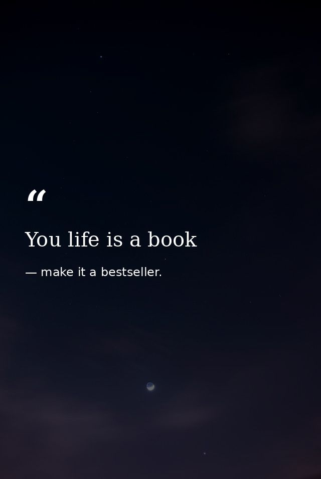You life is a book — make it a bestseller.