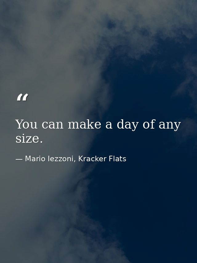 You can make a day of any size. — Mario Iezzoni, Kracker Flats
