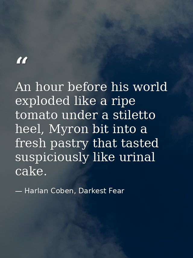 An hour before his world exploded like a ripe tomato under a stiletto heel, Myron bit into a fresh pastry that tasted su — Harlan Coben, Darkest Fear