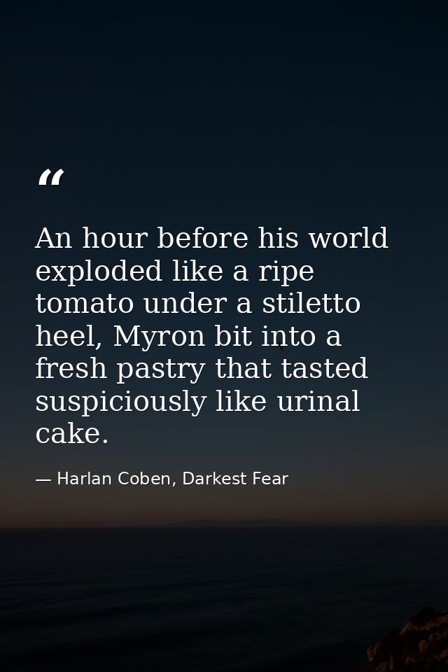 An hour before his world exploded like a ripe tomato under a stiletto heel, Myron bit into a fresh pastry that tasted su — Harlan Coben, Darkest Fear