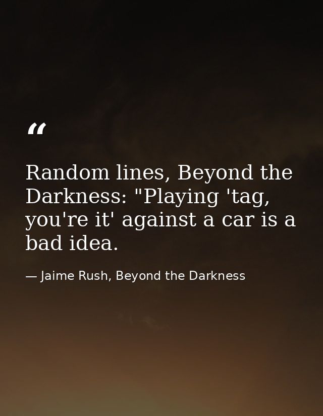 Random lines, Beyond the Darkness: "Playing 'tag, you're it' against a car is a bad idea. — Jaime Rush, Beyond the Darkness