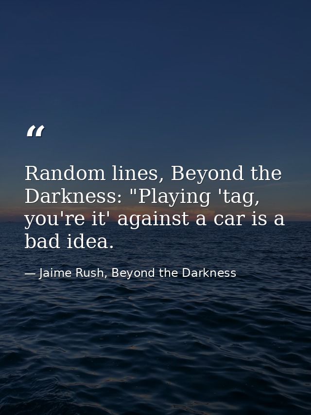 Random lines, Beyond the Darkness: "Playing 'tag, you're it' against a car is a bad idea. — Jaime Rush, Beyond the Darkness