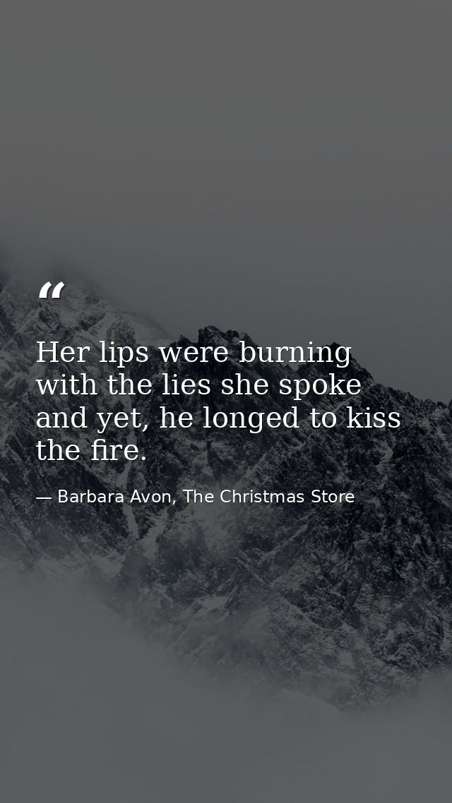 Her lips were burning with the lies she spoke and yet, he longed to kiss the fire. — Barbara Avon, The Christmas Store