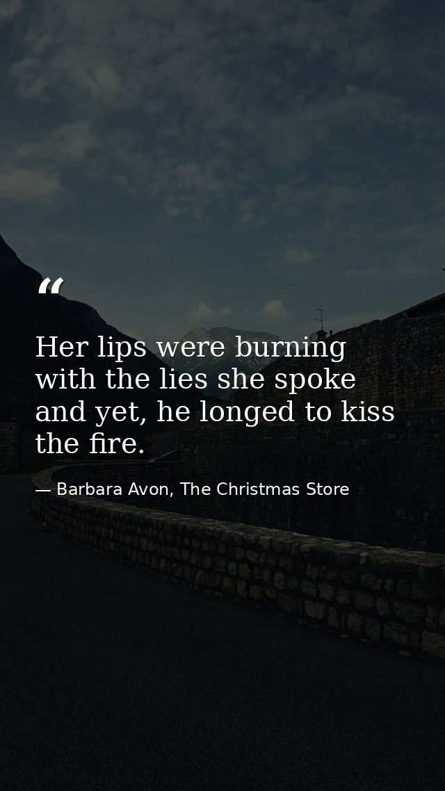 Her lips were burning with the lies she spoke and yet, he longed to kiss the fire. — Barbara Avon, The Christmas Store