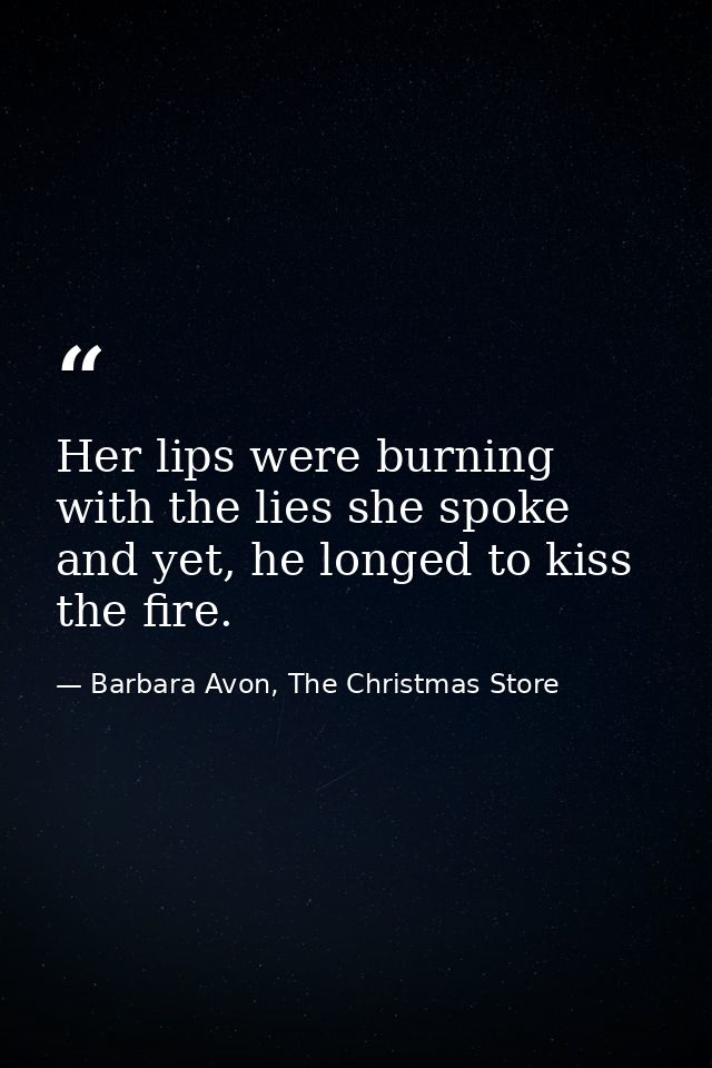 Her lips were burning with the lies she spoke and yet, he longed to kiss the fire. — Barbara Avon, The Christmas Store