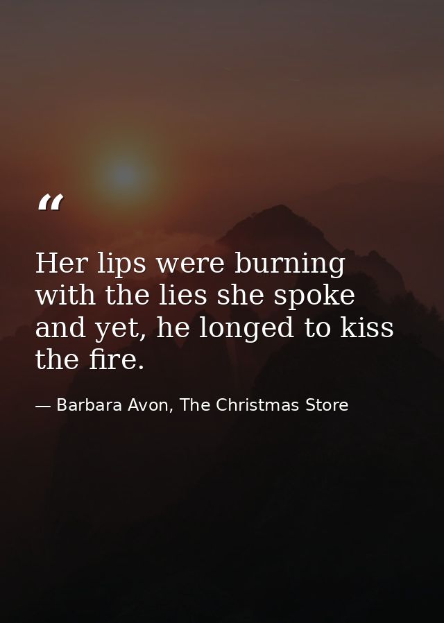 Her lips were burning with the lies she spoke and yet, he longed to kiss the fire. — Barbara Avon, The Christmas Store