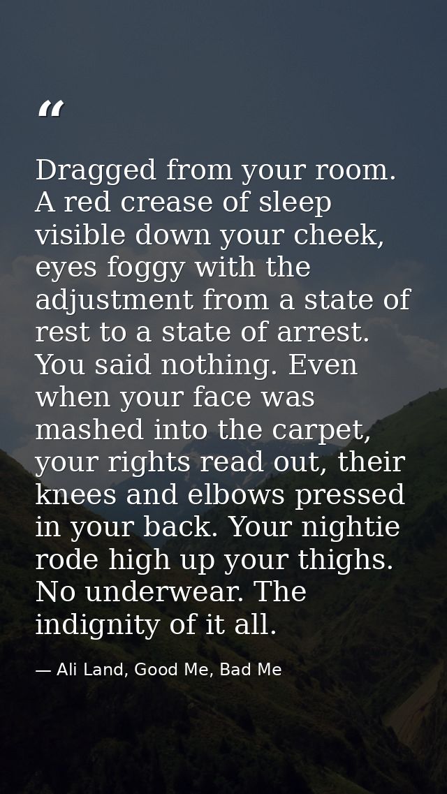 Dragged from your room. A red crease of sleep visible down your cheek, eyes foggy with the adjustment from a state of re — Ali Land, Good Me, Bad Me