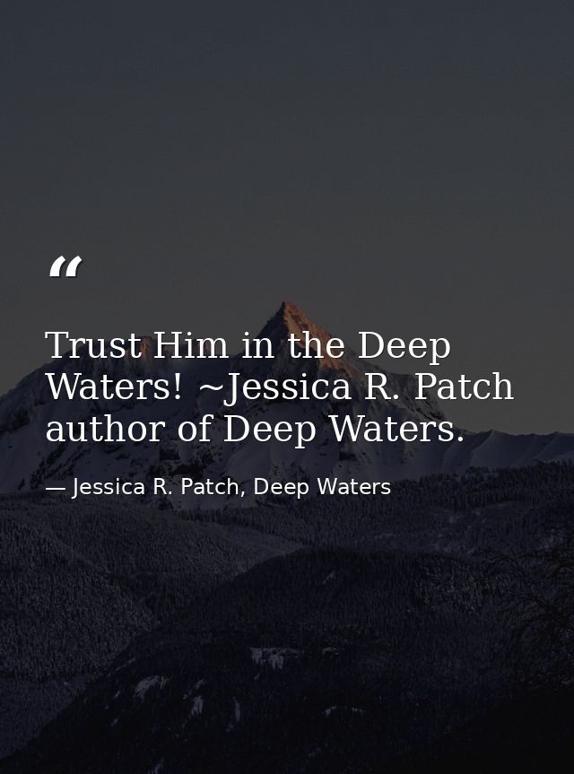 Trust Him in the Deep Waters! ~Jessica R. Patch author of Deep Waters. — Jessica R. Patch, Deep Waters