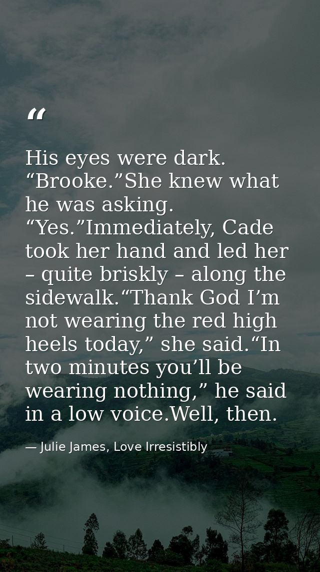 His eyes were dark. “Brooke.”She knew what he was asking. “Yes.”Immediately, Cade took her hand and led her – quite bris — Julie James, Love Irresistibly