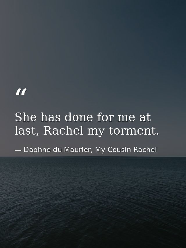 She has done for me at last, Rachel my torment. — Daphne du Maurier, My Cousin Rachel