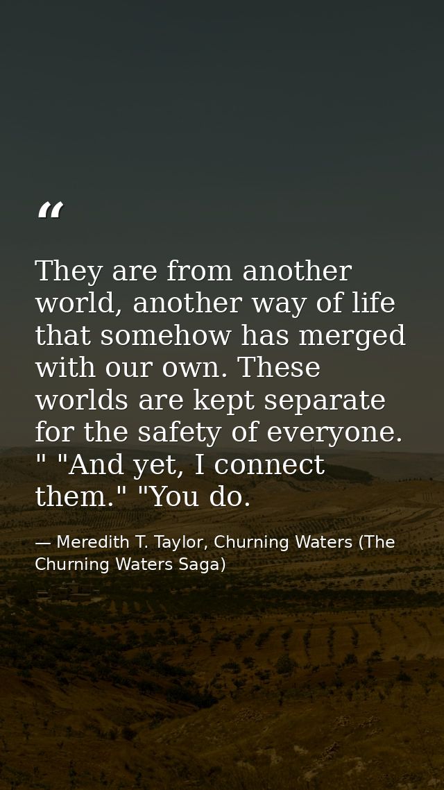 They are from another world, another way of life that somehow has merged with our own. These worlds are kept separate fo — Meredith T. Taylor, Churning Waters (The Churning Waters Saga)