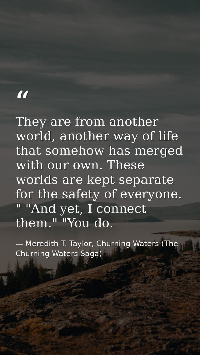 They are from another world, another way of life that somehow has merged with our own. These worlds are kept separate fo — Meredith T. Taylor, Churning Waters (The Churning Waters Saga)