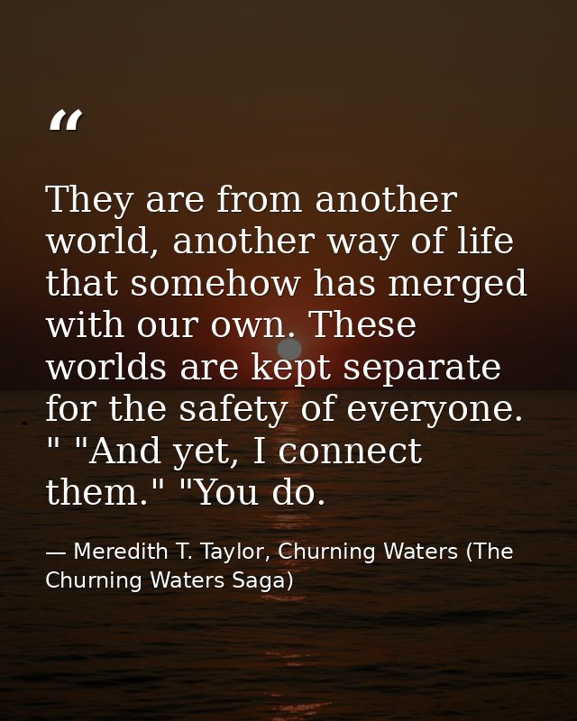 They are from another world, another way of life that somehow has merged with our own. These worlds are kept separate fo — Meredith T. Taylor, Churning Waters (The Churning Waters Saga)