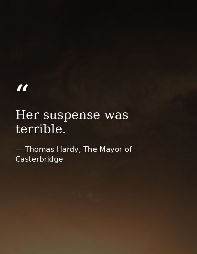 Her suspense was terrible. — Thomas Hardy, The Mayor of Casterbridge