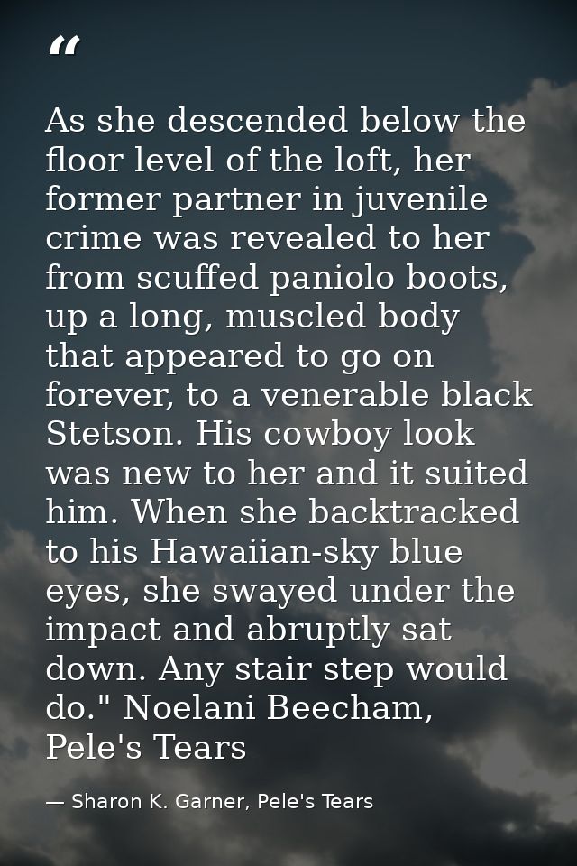As she descended below the floor level of the loft, her former partner in juvenile crime was revealed to her from scuffe — Sharon K. Garner, Pele's Tears