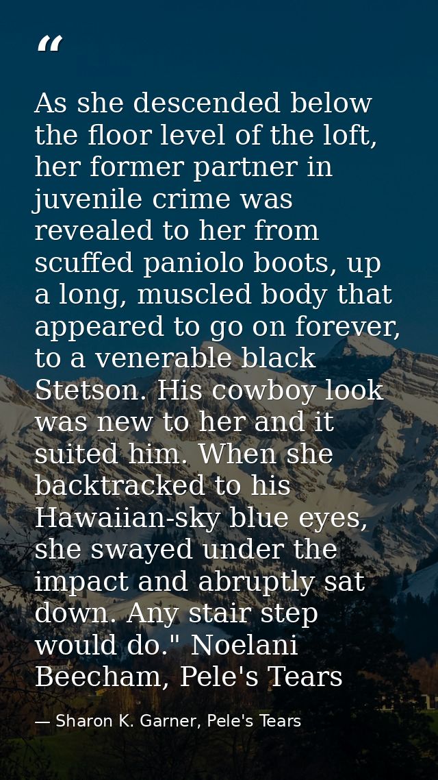 As she descended below the floor level of the loft, her former partner in juvenile crime was revealed to her from scuffe — Sharon K. Garner, Pele's Tears