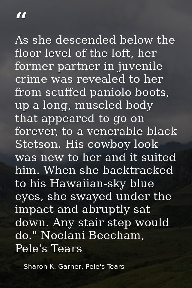 As she descended below the floor level of the loft, her former partner in juvenile crime was revealed to her from scuffe — Sharon K. Garner, Pele's Tears