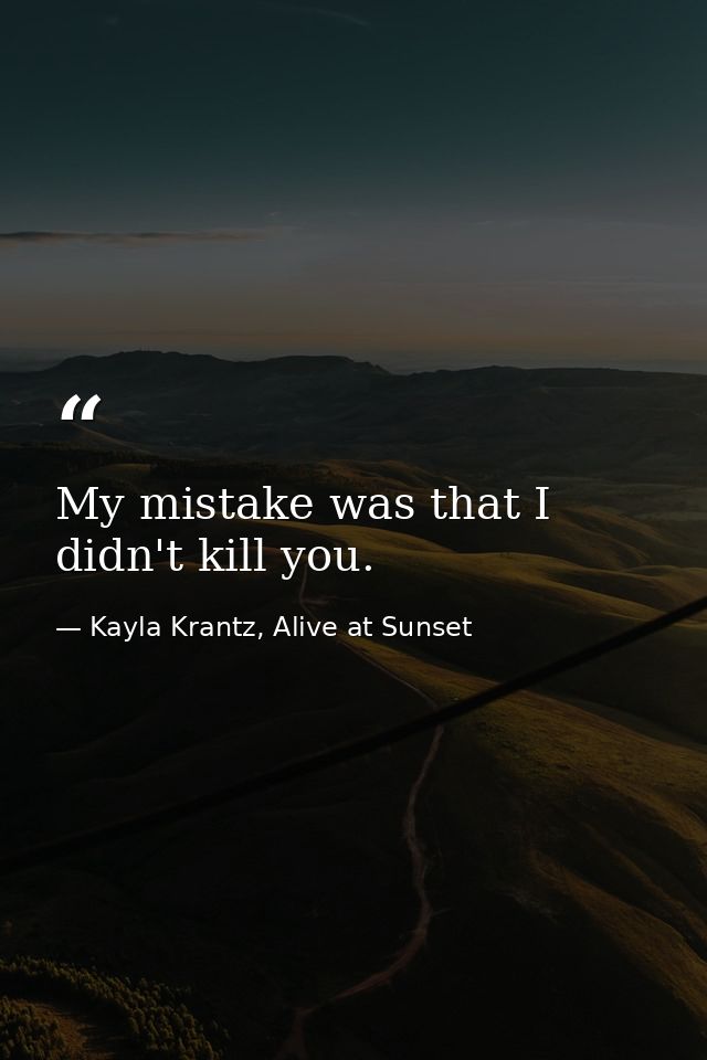 My mistake was that I didn't kill you. — Kayla Krantz, Alive at Sunset