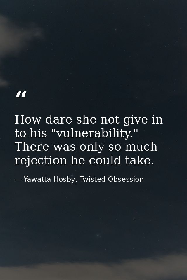 How dare she not give in to his "vulnerability." There was only so much rejection he could take. — Yawatta Hosby, Twisted Obsession