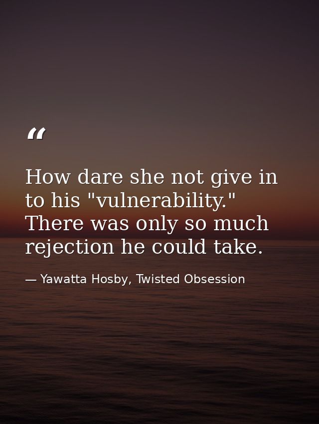 How dare she not give in to his "vulnerability." There was only so much rejection he could take. — Yawatta Hosby, Twisted Obsession