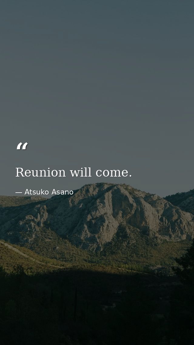Reunion will come. — Atsuko Asano