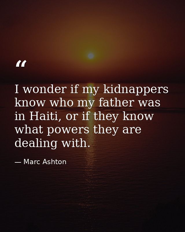 I wonder if my kidnappers know who my father was in Haiti, or if they know what powers they are dealing with. — Marc Ashton